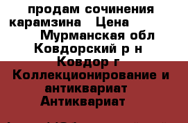 продам сочинения карамзина › Цена ­ 1 000 000 - Мурманская обл., Ковдорский р-н, Ковдор г. Коллекционирование и антиквариат » Антиквариат   